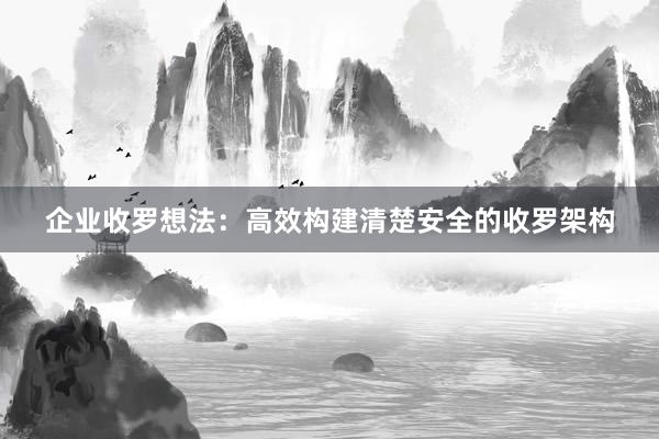 企业收罗想法：高效构建清楚安全的收罗架构